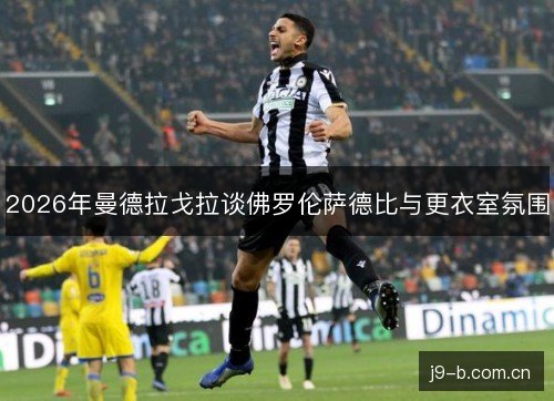 2026年曼德拉戈拉谈佛罗伦萨德比与更衣室氛围